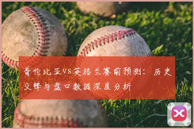 哥伦比亚vs英格兰赛前预测:历史交锋与盘口数据深度分析