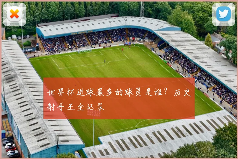 世界杯进球最多的球员是谁?历史射手王全记录
