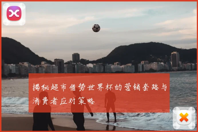 揭秘超市借势世界杯的营销套路与消费者应对策略