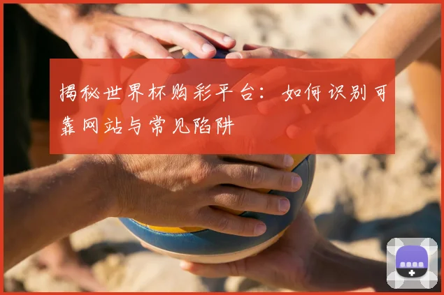 揭秘世界杯购彩平台：如何识别可靠网站与常见陷阱