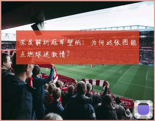 深度解析冠军壁纸:为何这张图能点燃球迷激情?