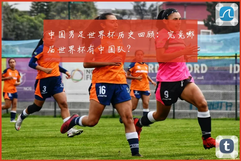 中国男足世界杯历史回顾：究竟哪届世界杯有中国队？