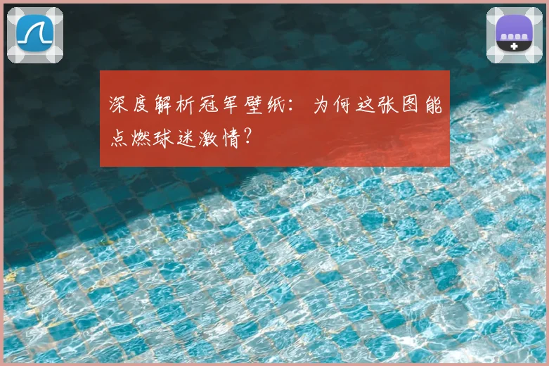 深度解析冠军壁纸:为何这张图能点燃球迷激情?