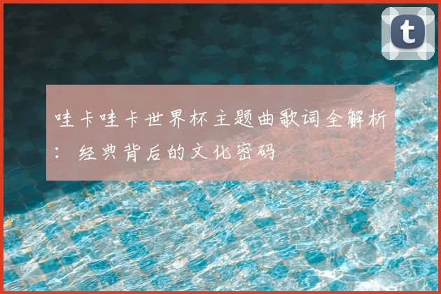 哇卡哇卡世界杯主题曲歌词全解析:经典背后的文化密码