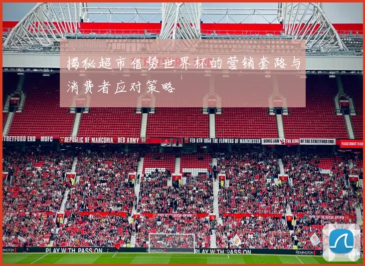 揭秘超市借势世界杯的营销套路与消费者应对策略