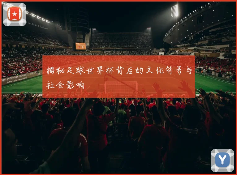揭秘足球世界杯背后的文化符号与社会影响