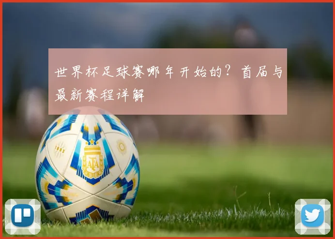 世界杯足球赛哪年开始的？首届与最新赛程详解