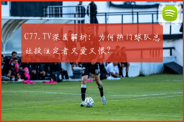 C77.TV深度解析：为何热门球队总让投注定者又爱又恨？